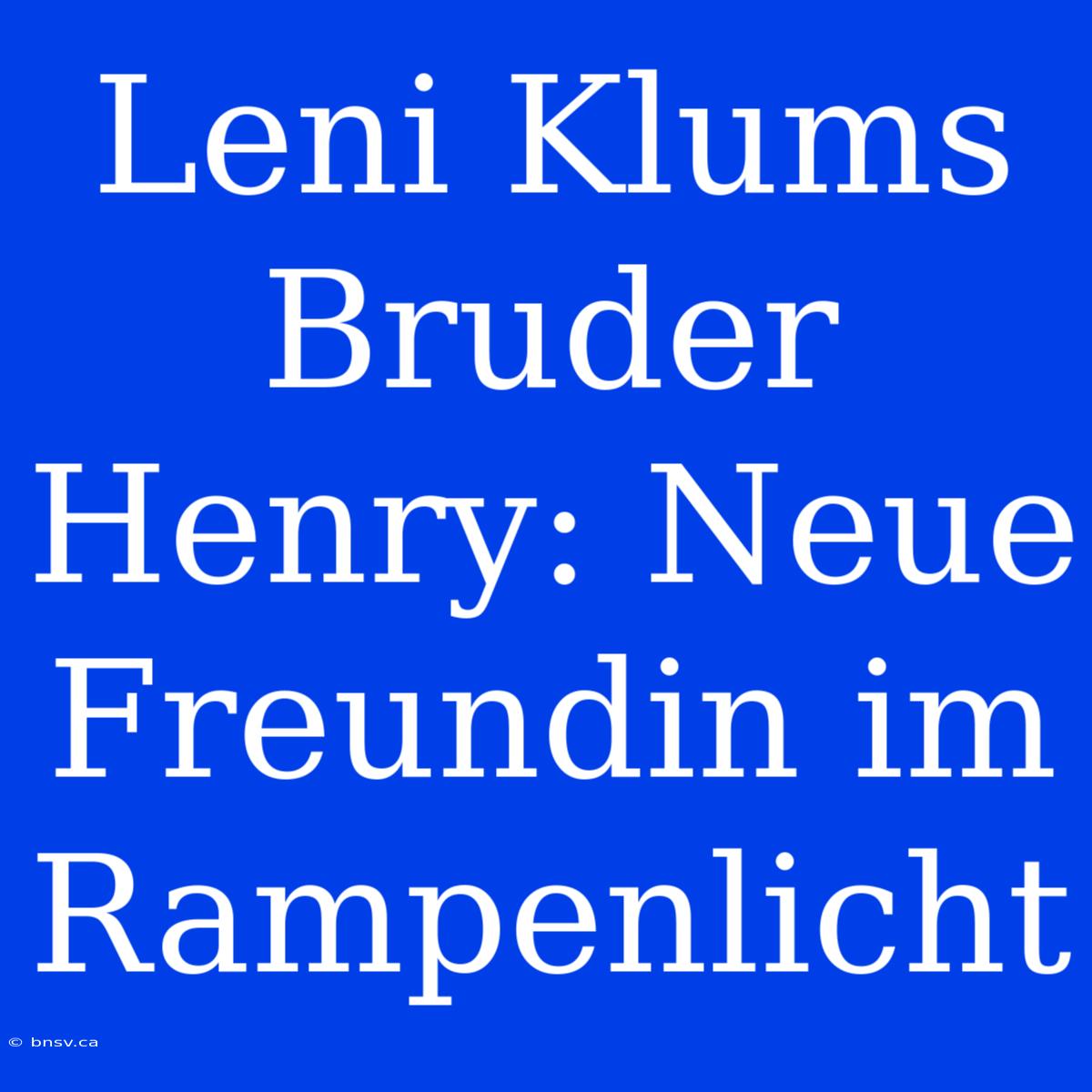 Leni Klums Bruder Henry: Neue Freundin Im Rampenlicht