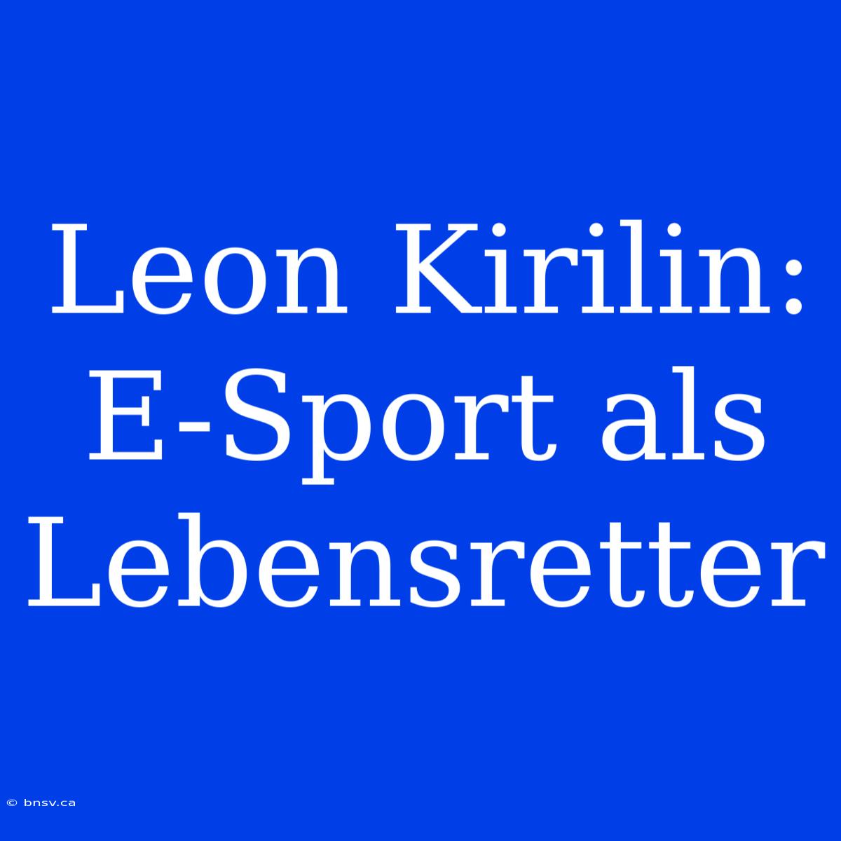 Leon Kirilin: E-Sport Als Lebensretter