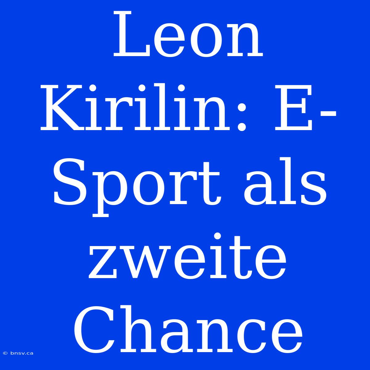 Leon Kirilin: E-Sport Als Zweite Chance