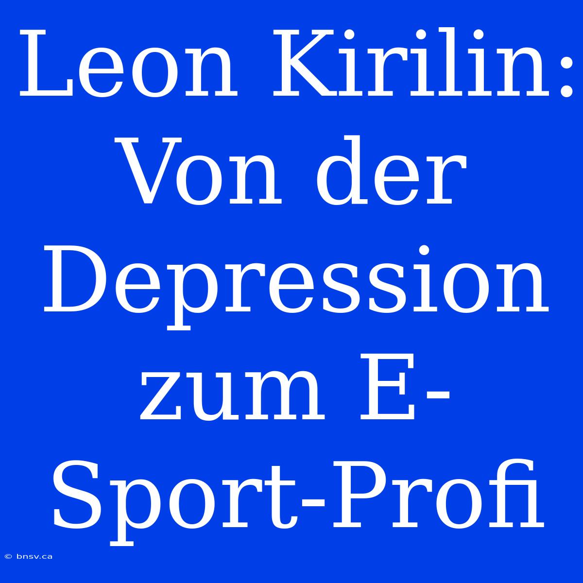 Leon Kirilin: Von Der Depression Zum E-Sport-Profi