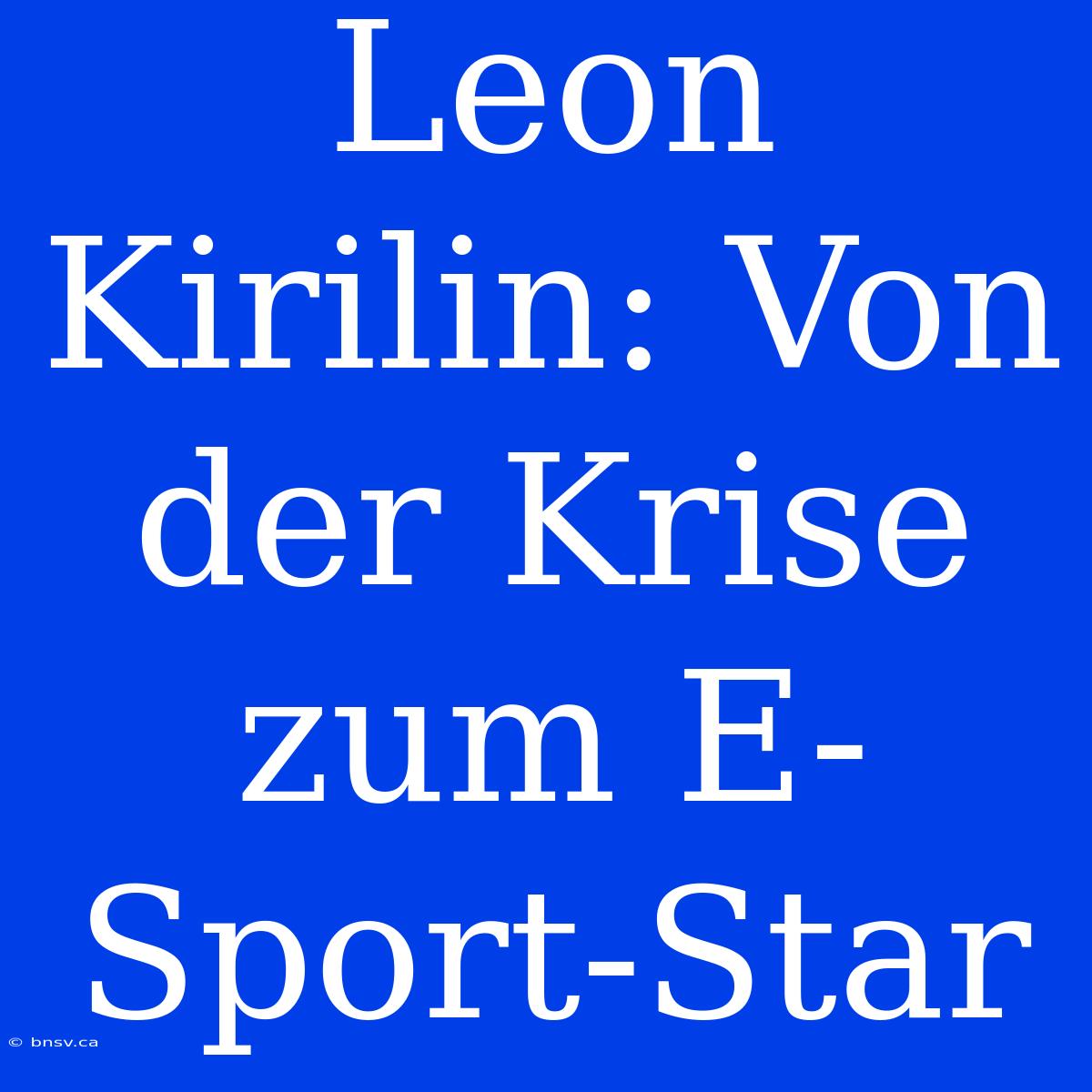 Leon Kirilin: Von Der Krise Zum E-Sport-Star