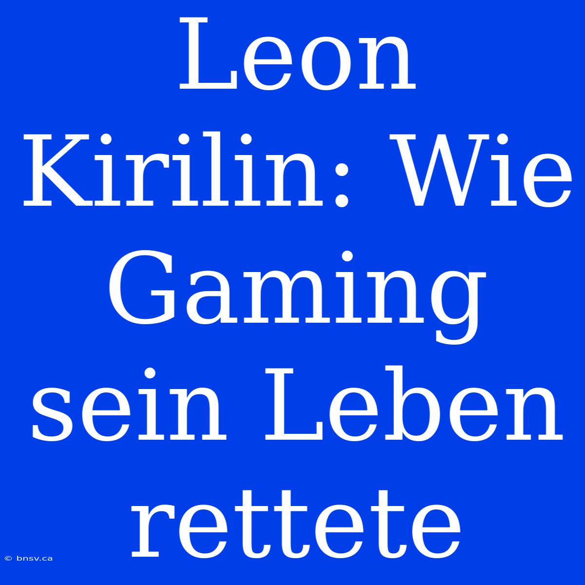 Leon Kirilin: Wie Gaming Sein Leben Rettete