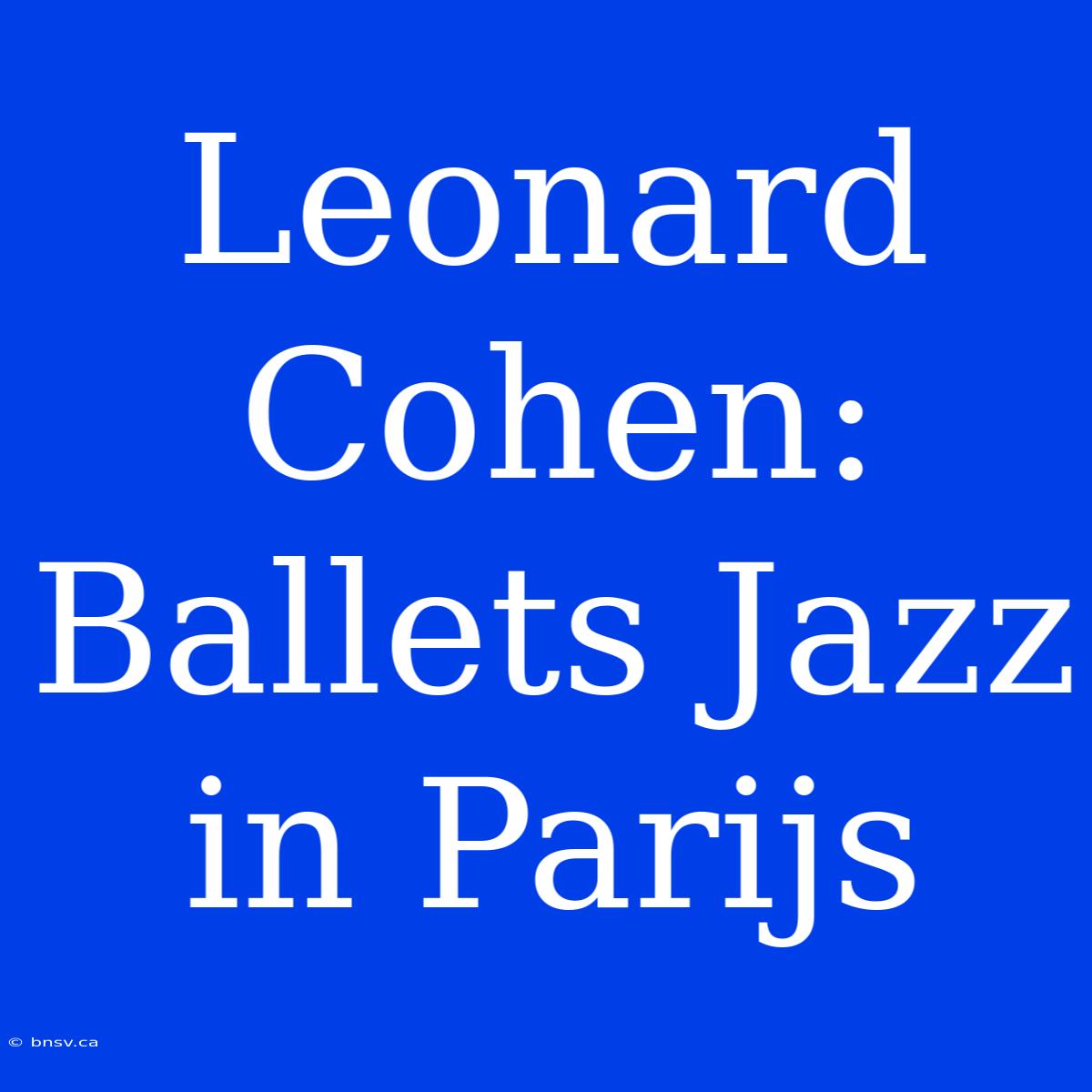 Leonard Cohen: Ballets Jazz In Parijs