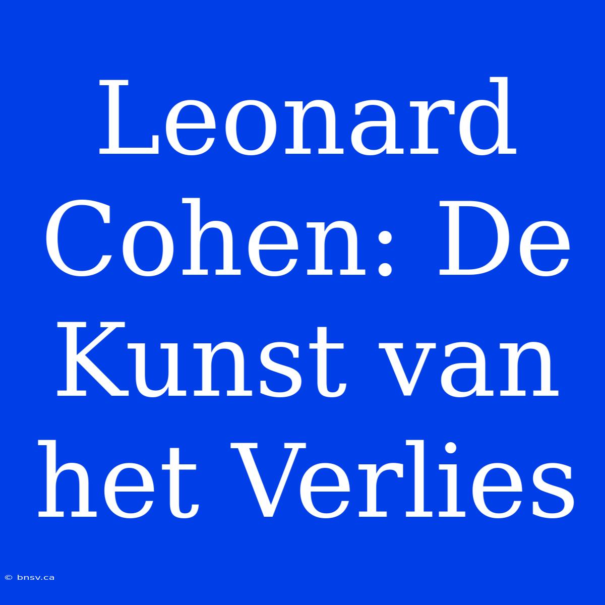 Leonard Cohen: De Kunst Van Het Verlies