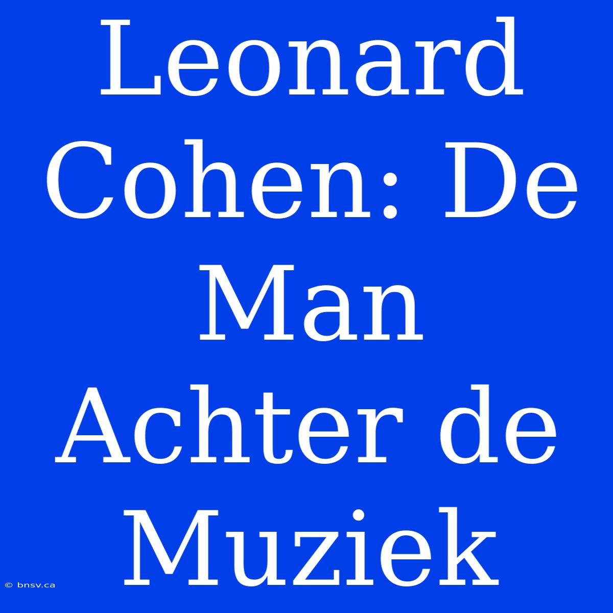 Leonard Cohen: De Man Achter De Muziek