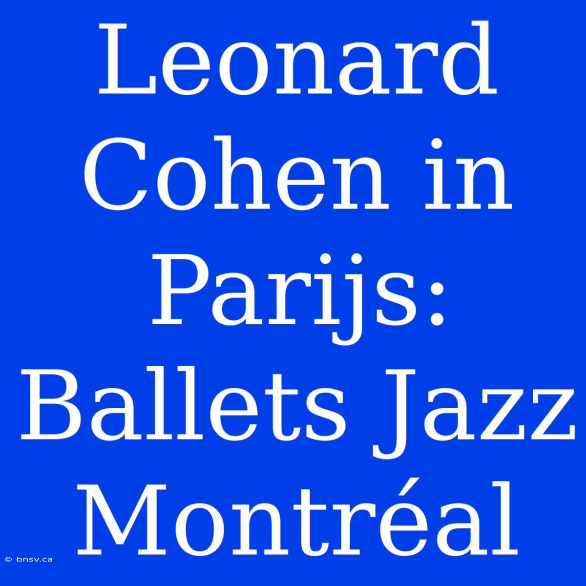 Leonard Cohen In Parijs: Ballets Jazz Montréal