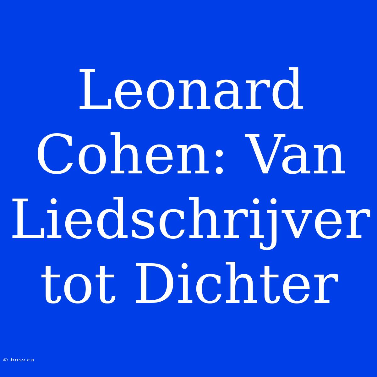 Leonard Cohen: Van Liedschrijver Tot Dichter