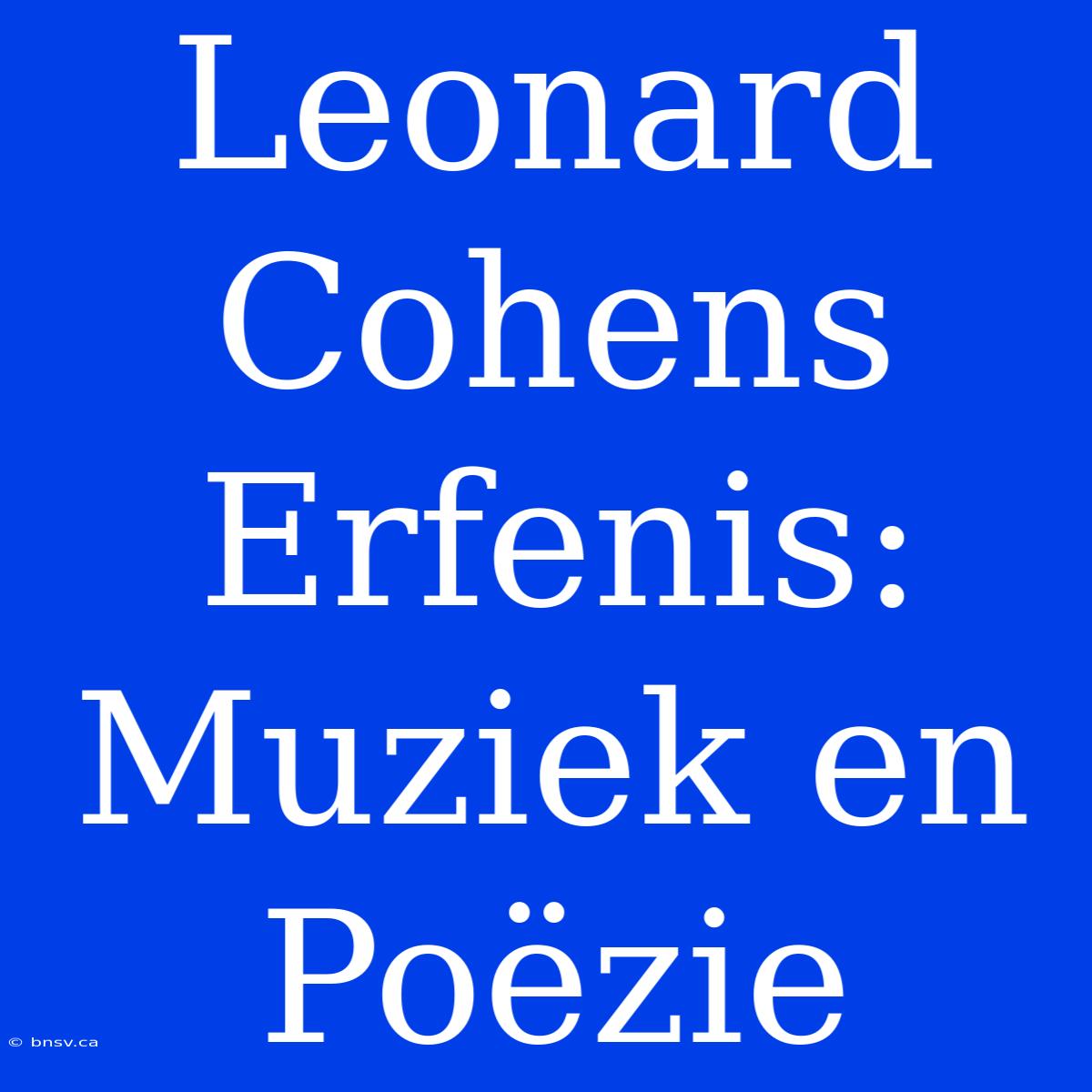 Leonard Cohens Erfenis: Muziek En Poëzie