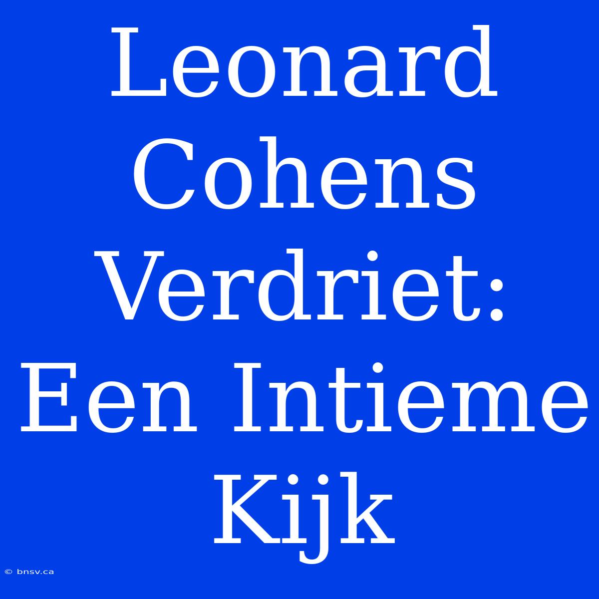 Leonard Cohens Verdriet: Een Intieme Kijk