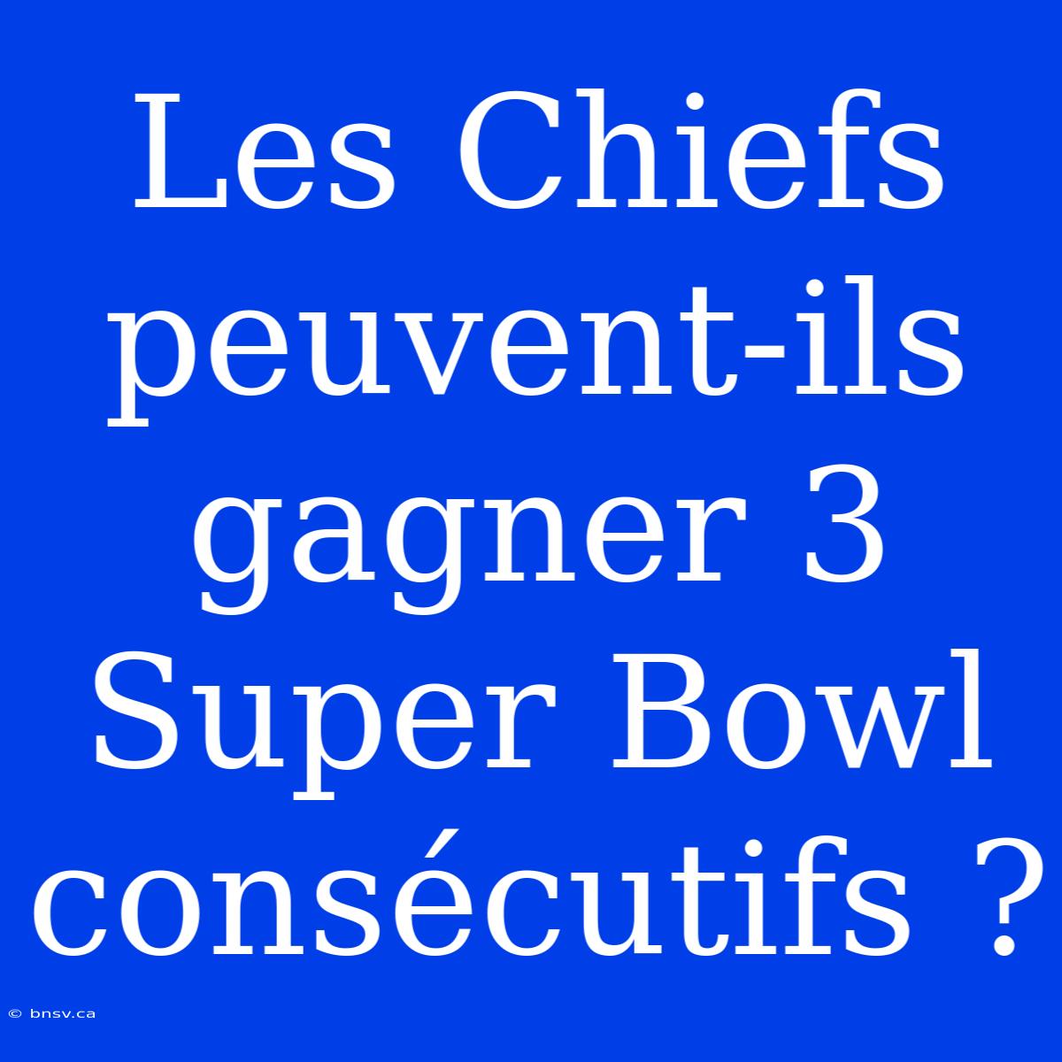 Les Chiefs Peuvent-ils Gagner 3 Super Bowl Consécutifs ?