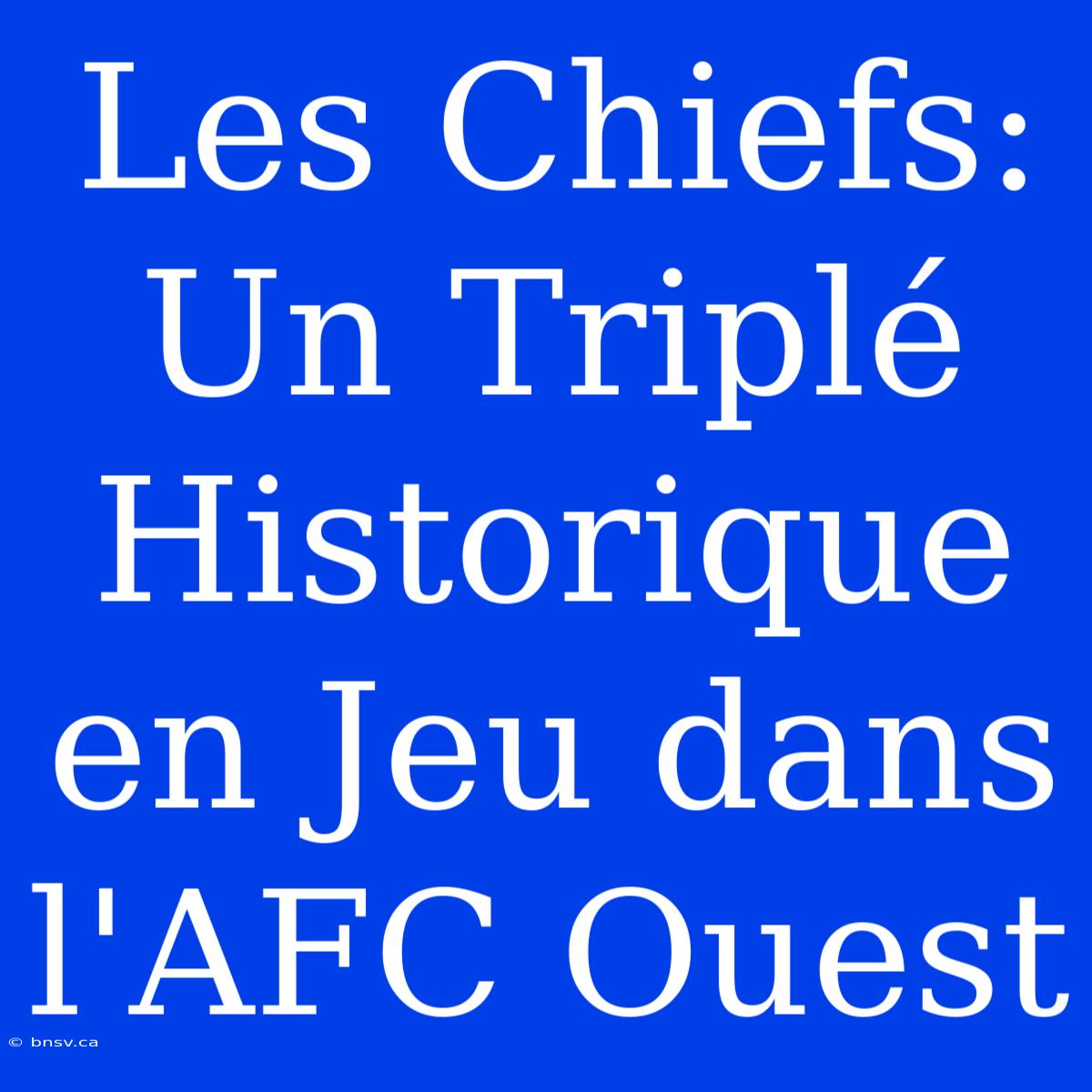 Les Chiefs: Un Triplé Historique En Jeu Dans L'AFC Ouest