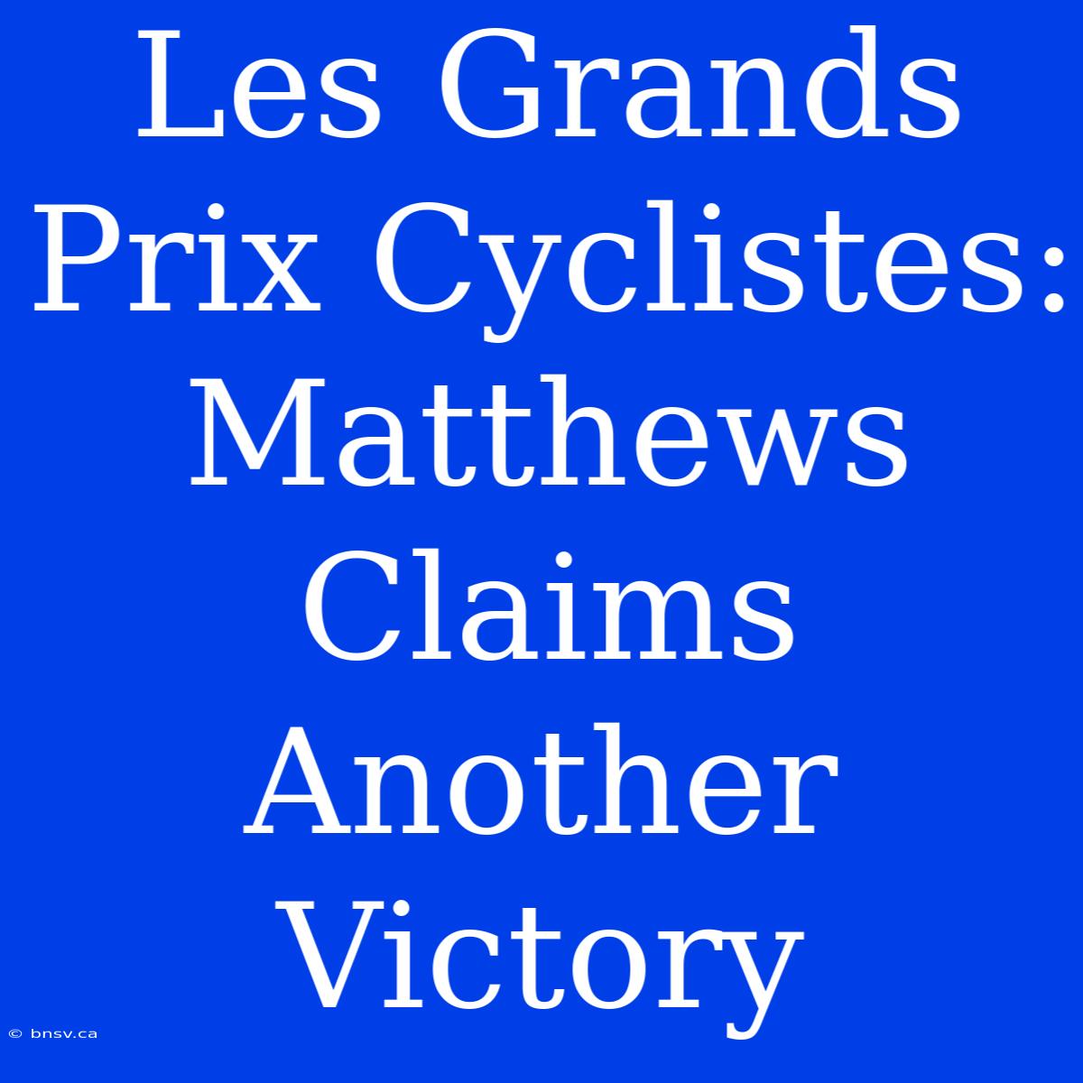 Les Grands Prix Cyclistes: Matthews Claims Another Victory