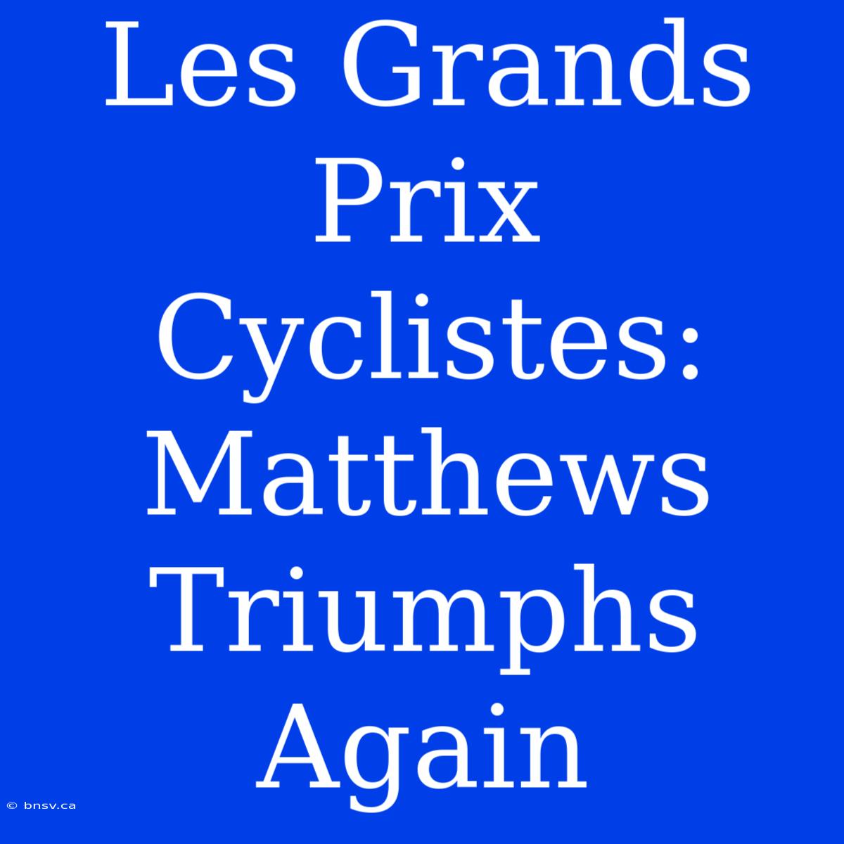 Les Grands Prix Cyclistes: Matthews Triumphs Again