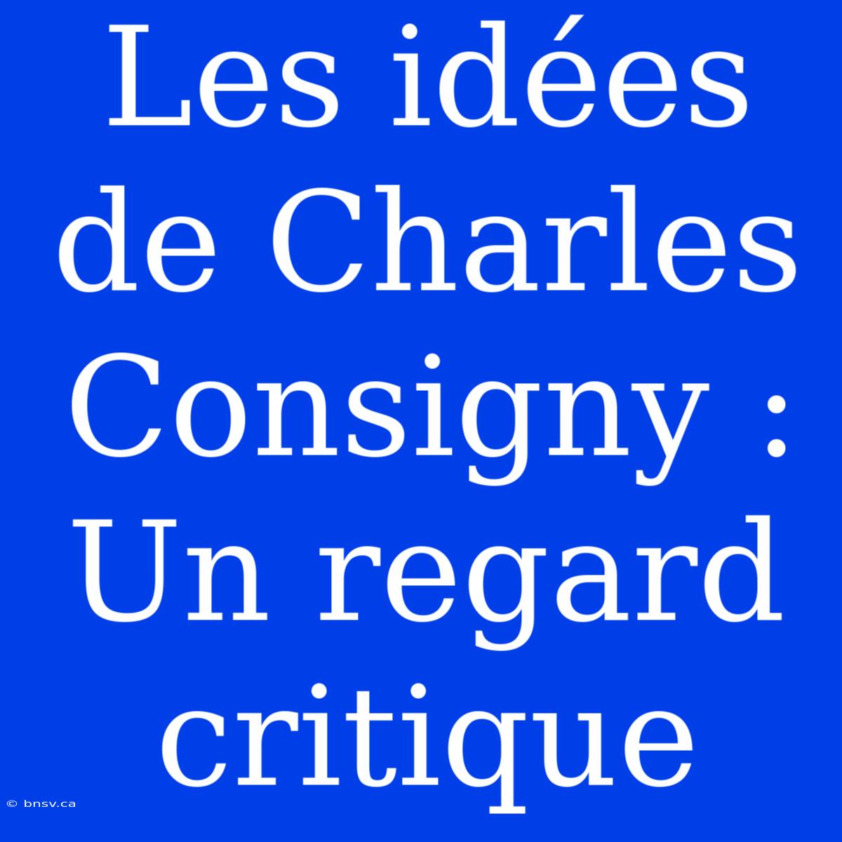 Les Idées De Charles Consigny : Un Regard Critique