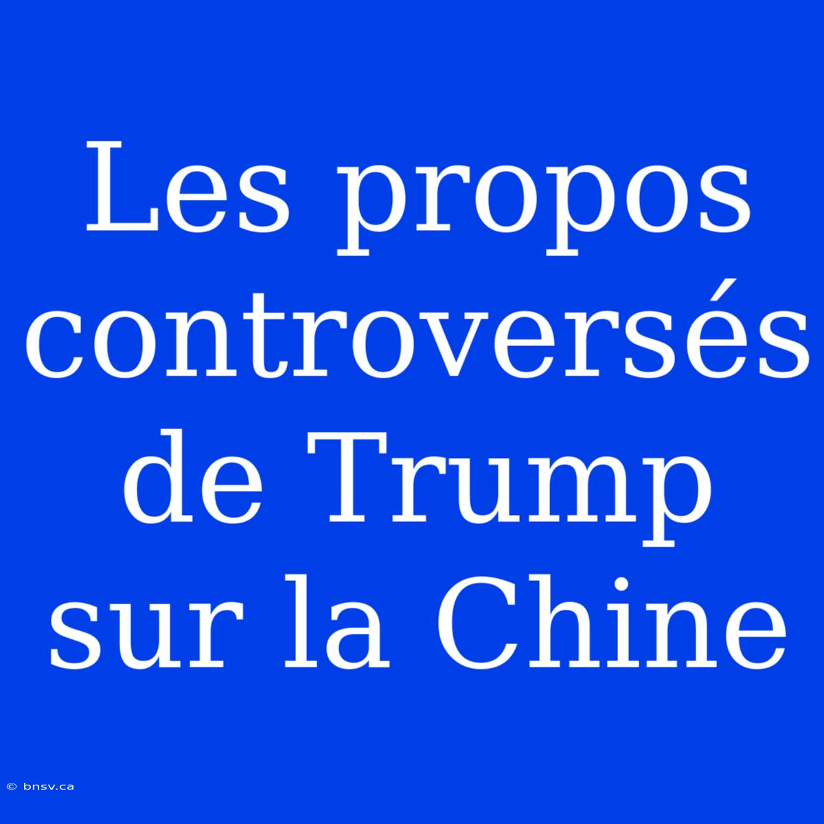 Les Propos Controversés De Trump Sur La Chine