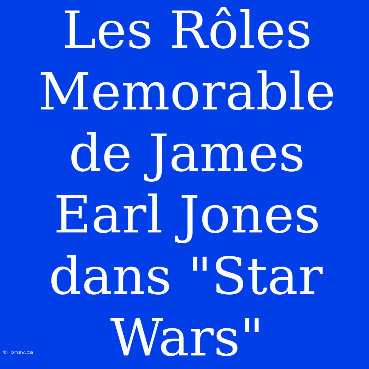 Les Rôles Memorable De James Earl Jones Dans 