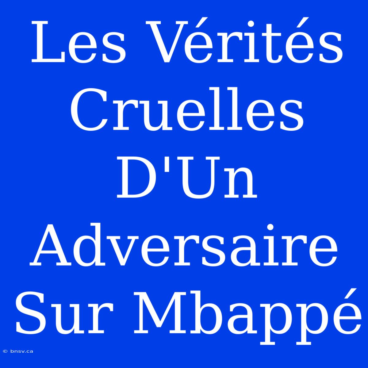 Les Vérités Cruelles D'Un Adversaire Sur Mbappé