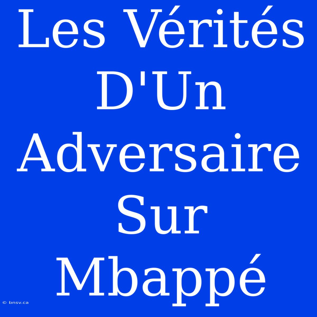 Les Vérités D'Un Adversaire Sur Mbappé