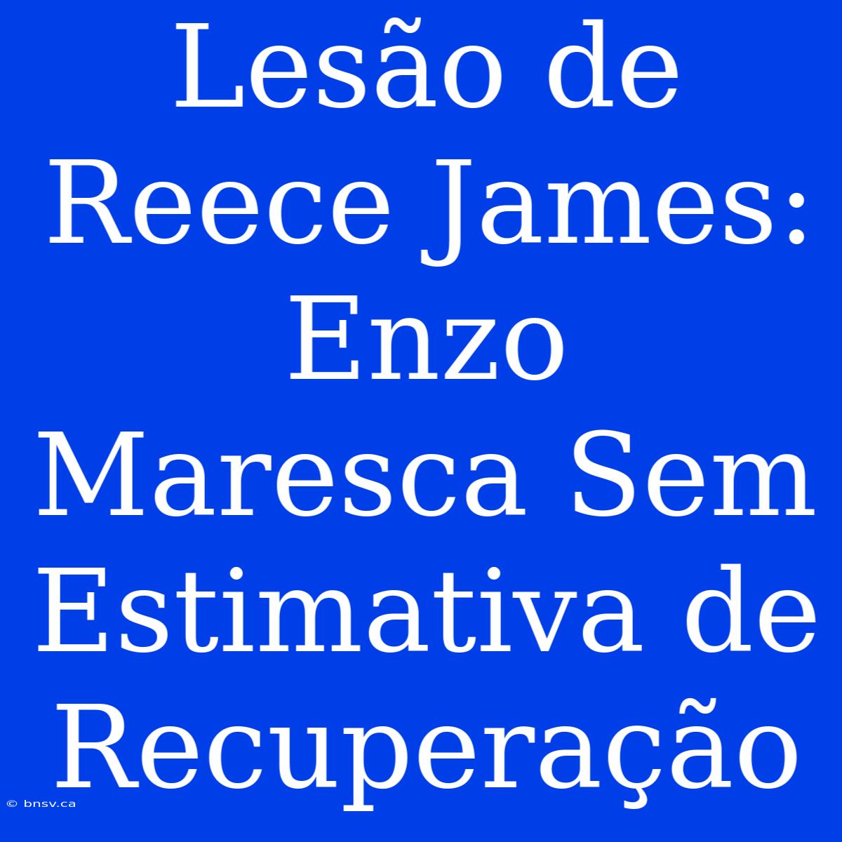 Lesão De Reece James: Enzo Maresca Sem Estimativa De Recuperação