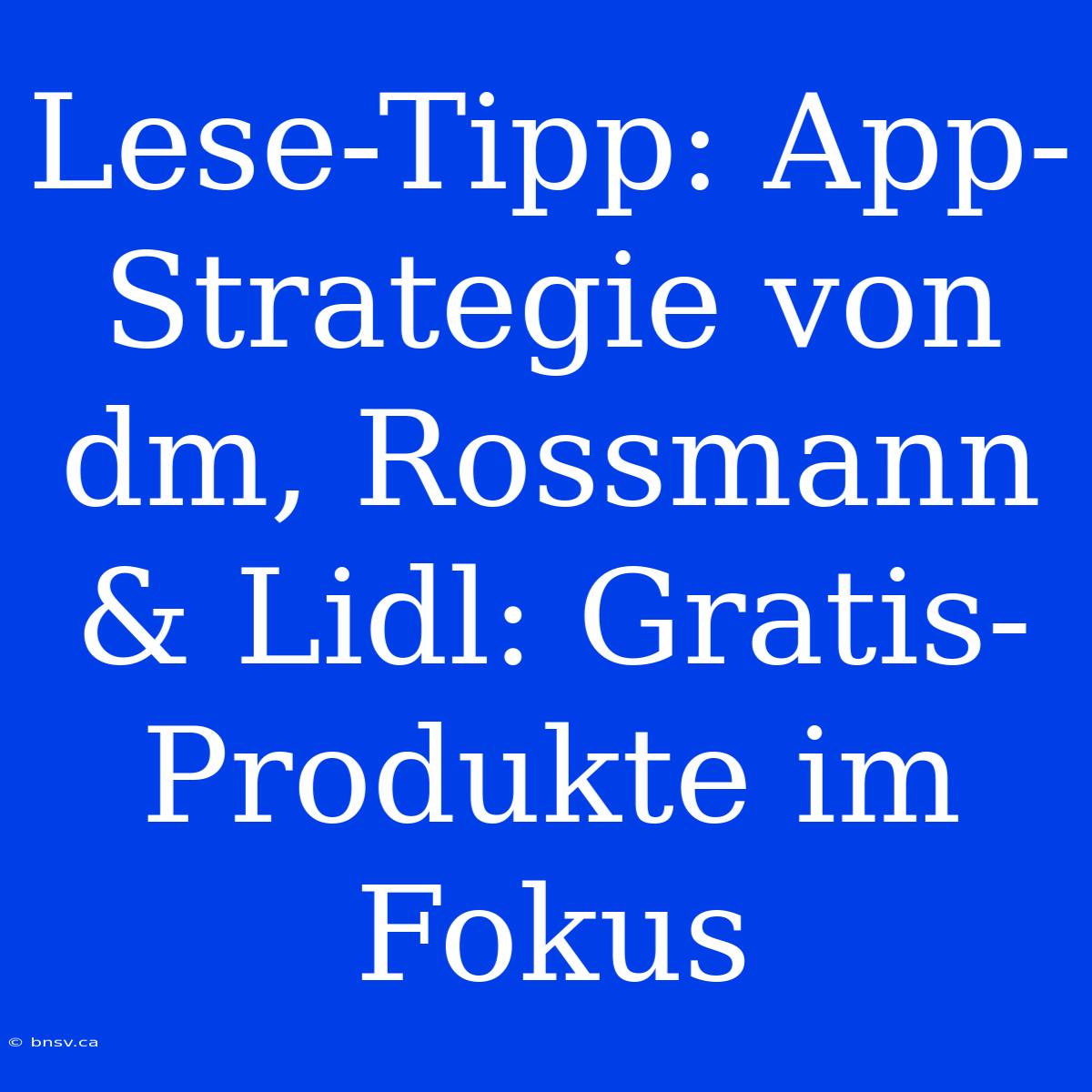 Lese-Tipp: App-Strategie Von Dm, Rossmann & Lidl: Gratis-Produkte Im Fokus