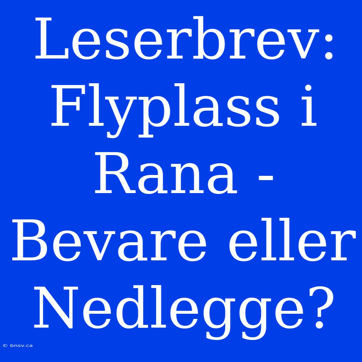 Leserbrev: Flyplass I Rana - Bevare Eller Nedlegge?