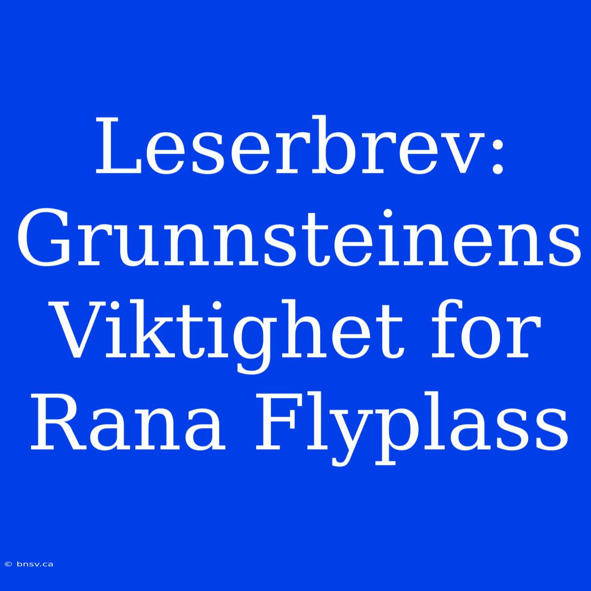 Leserbrev: Grunnsteinens Viktighet For Rana Flyplass