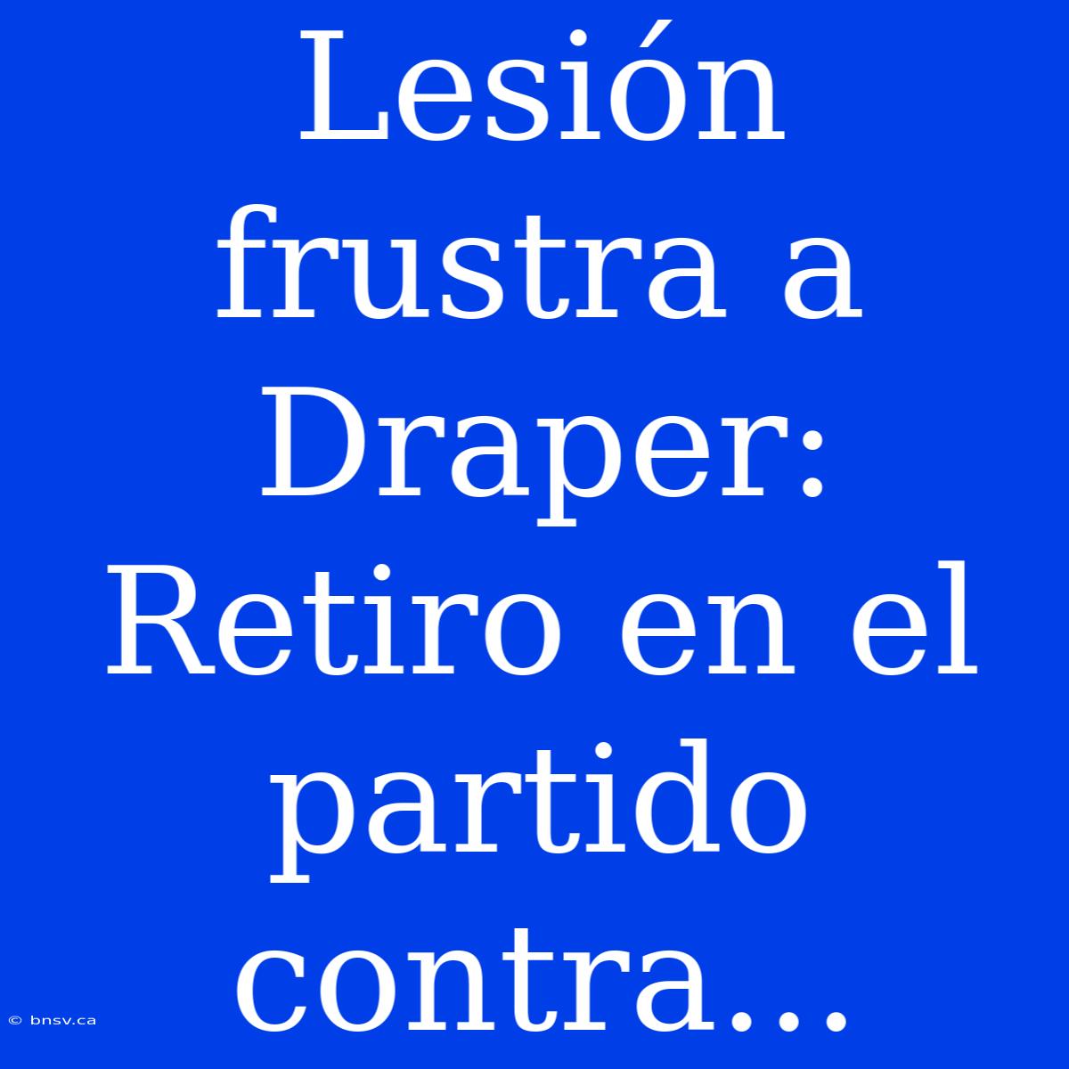 Lesión Frustra A Draper: Retiro En El Partido Contra...