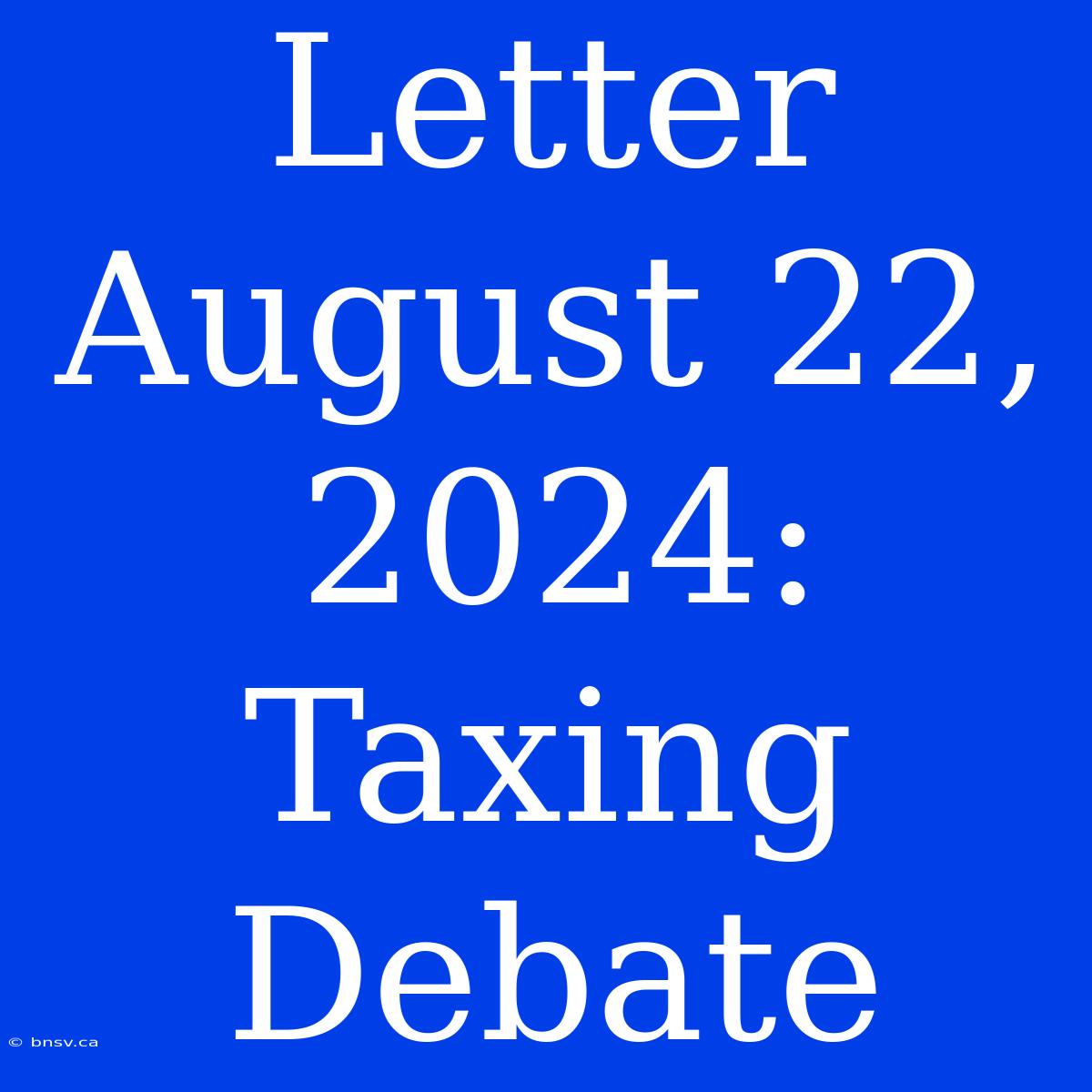 Letter August 22, 2024: Taxing Debate