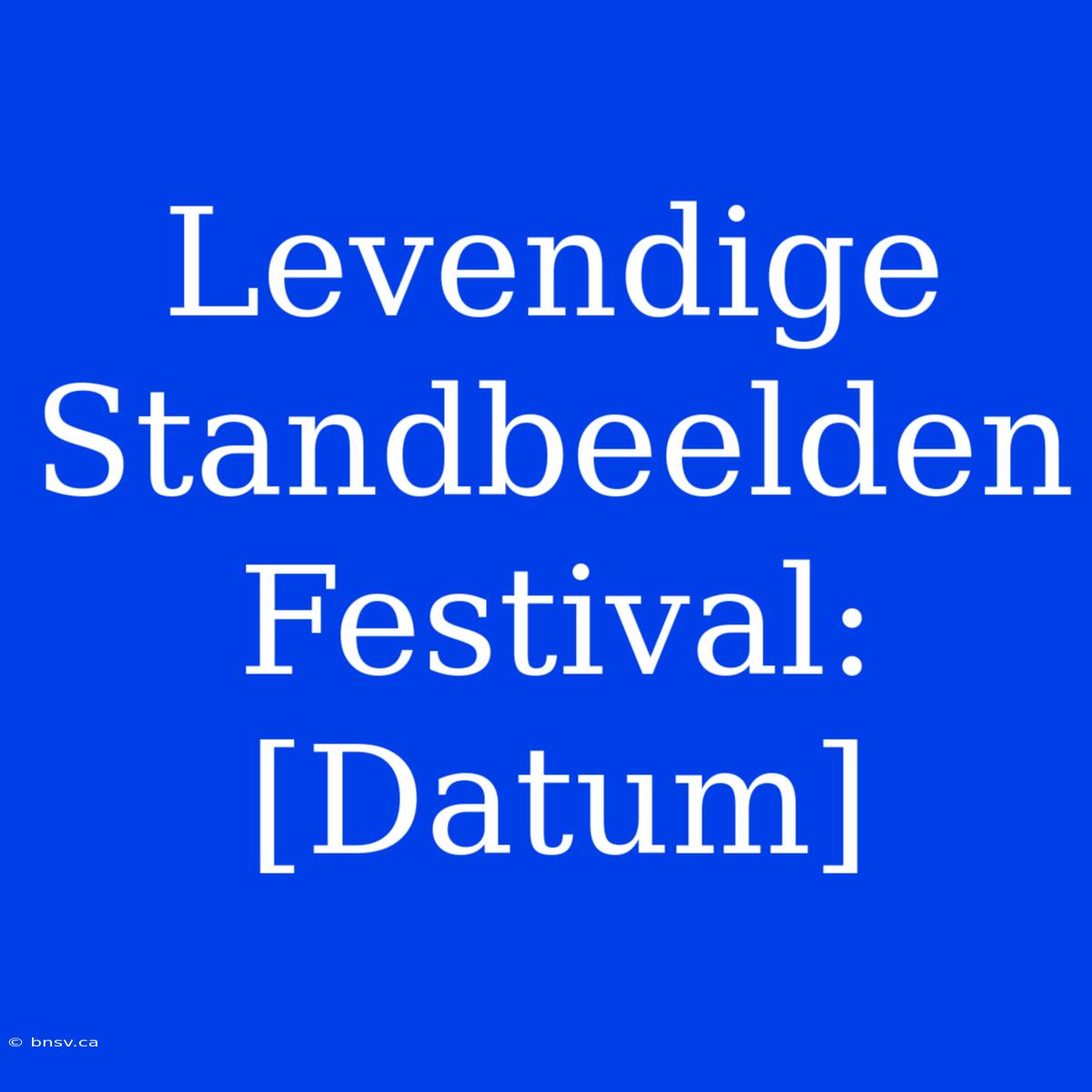 Levendige Standbeelden Festival: [Datum]