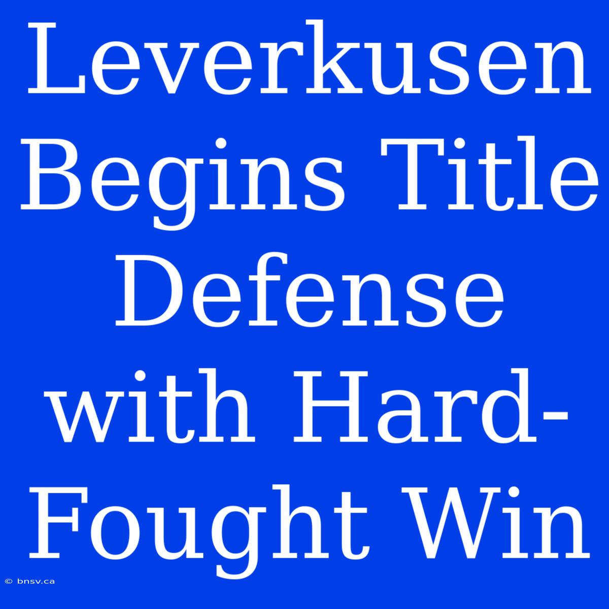 Leverkusen Begins Title Defense With Hard-Fought Win