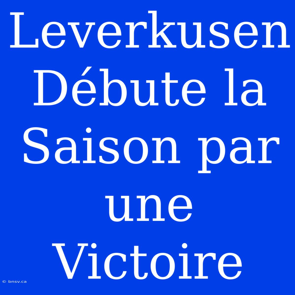 Leverkusen Débute La Saison Par Une Victoire