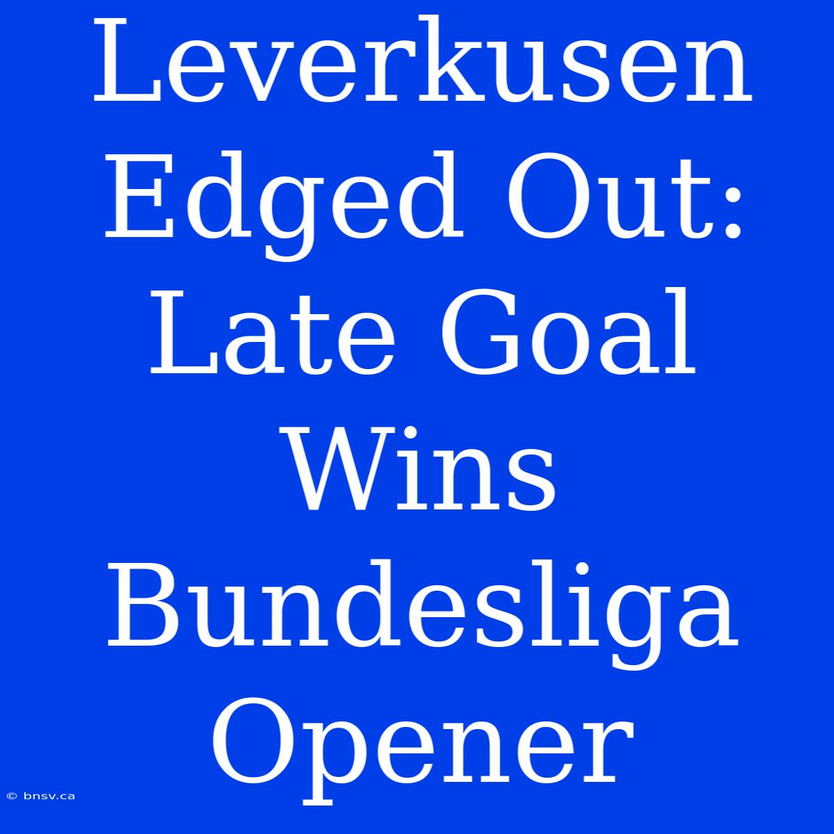 Leverkusen Edged Out: Late Goal Wins Bundesliga Opener