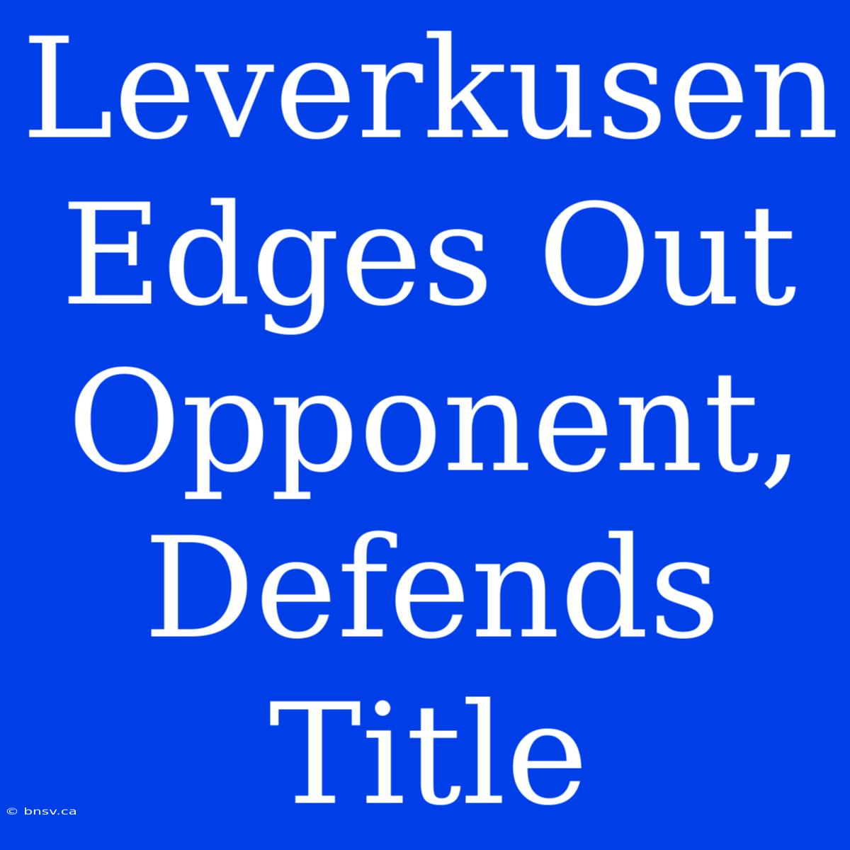 Leverkusen Edges Out Opponent, Defends Title