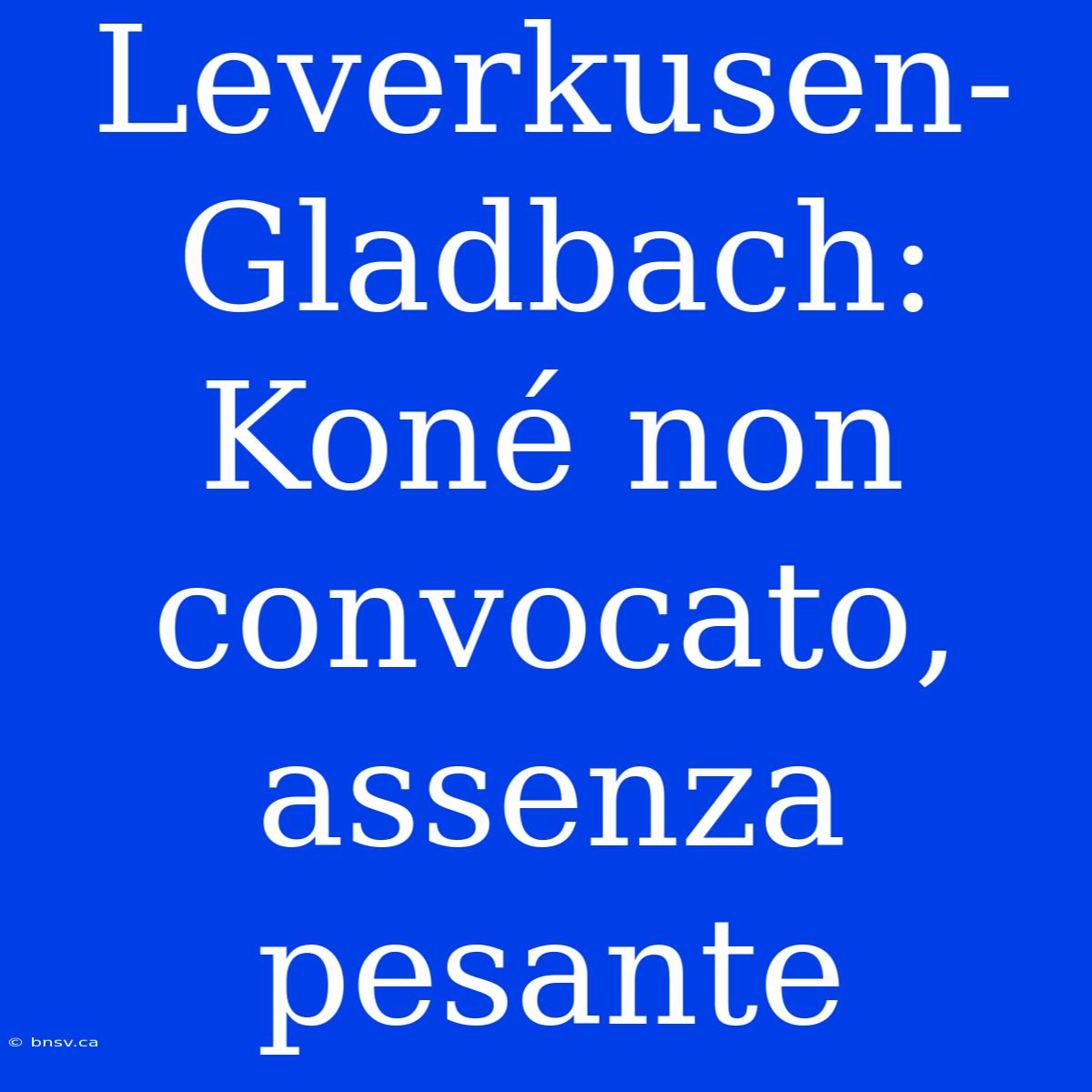 Leverkusen-Gladbach: Koné Non Convocato, Assenza Pesante