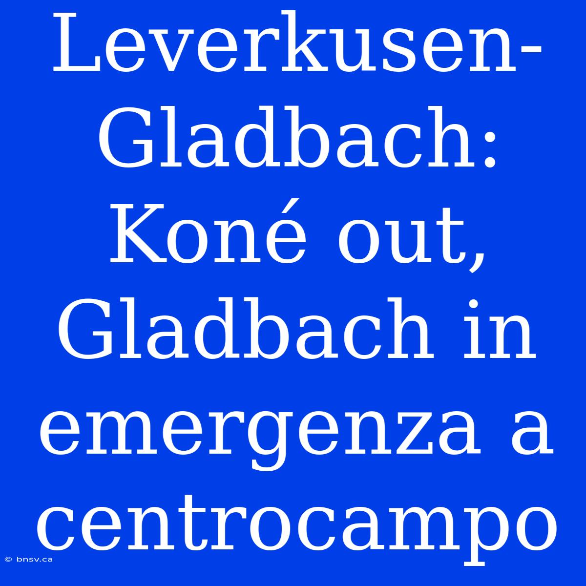 Leverkusen-Gladbach: Koné Out, Gladbach In Emergenza A Centrocampo