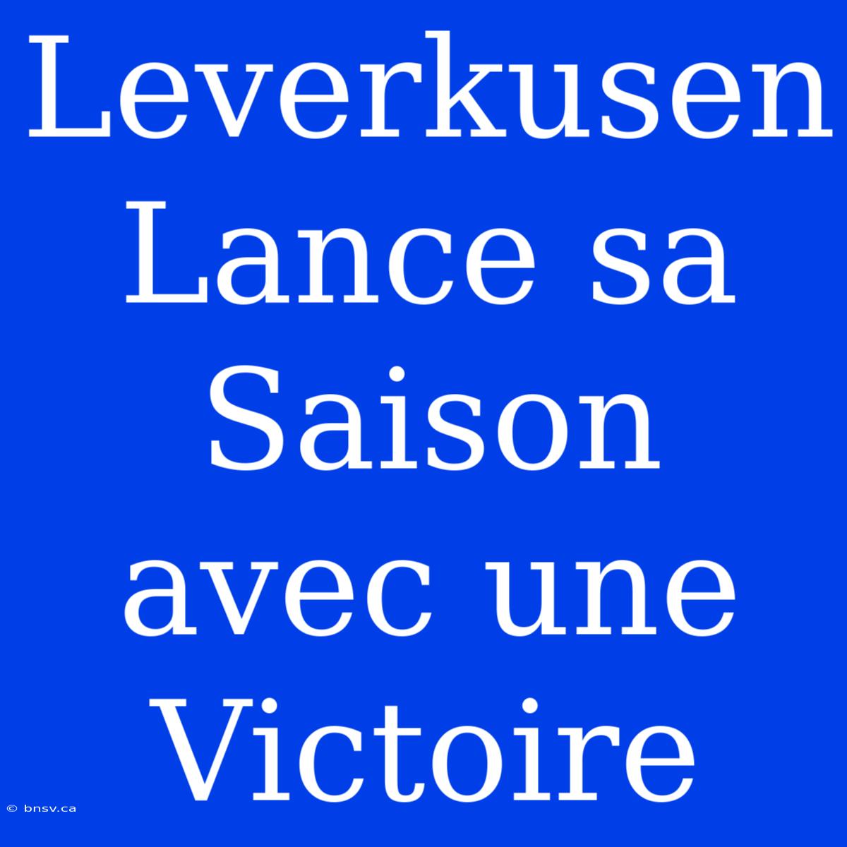 Leverkusen Lance Sa Saison Avec Une Victoire