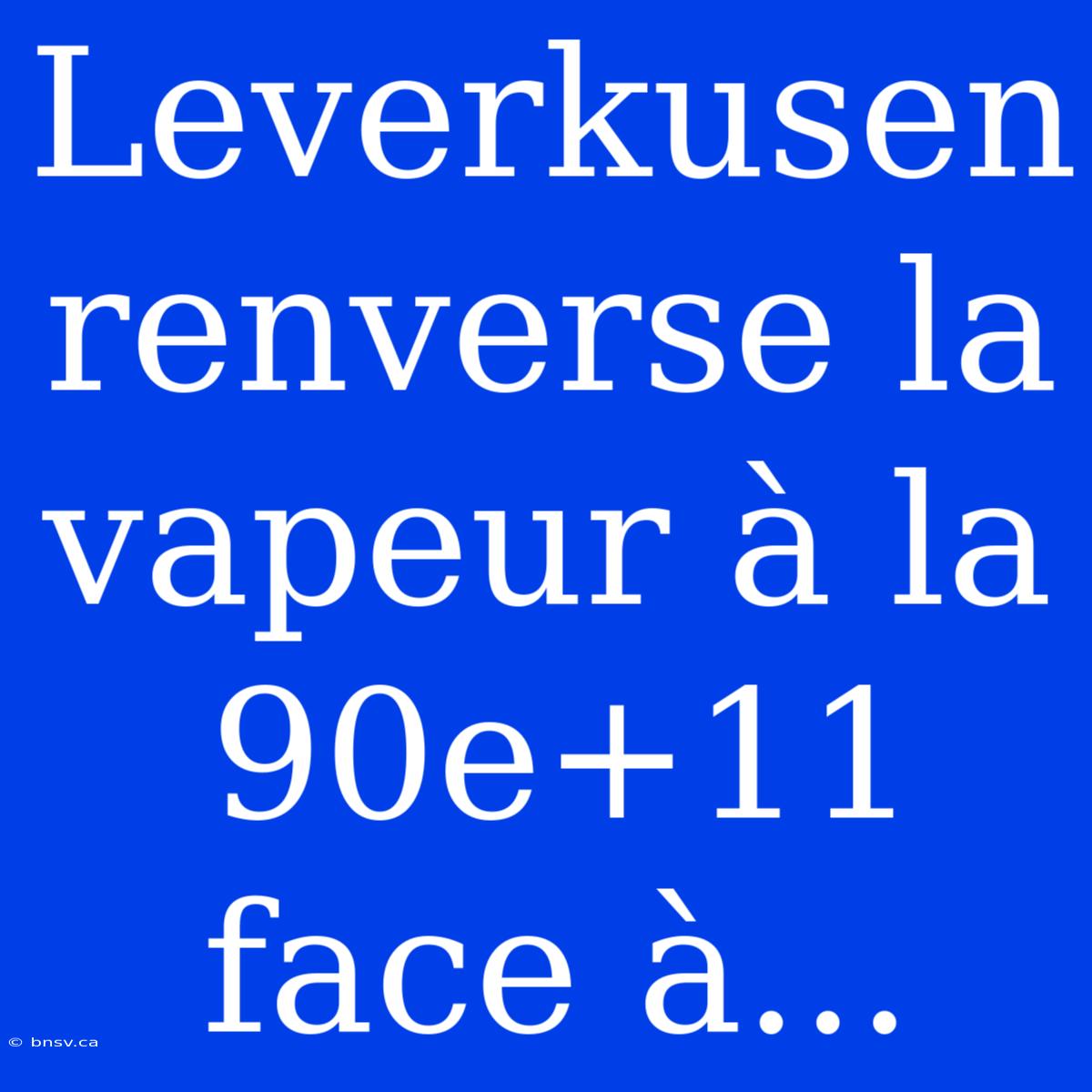 Leverkusen Renverse La Vapeur À La 90e+11 Face À...