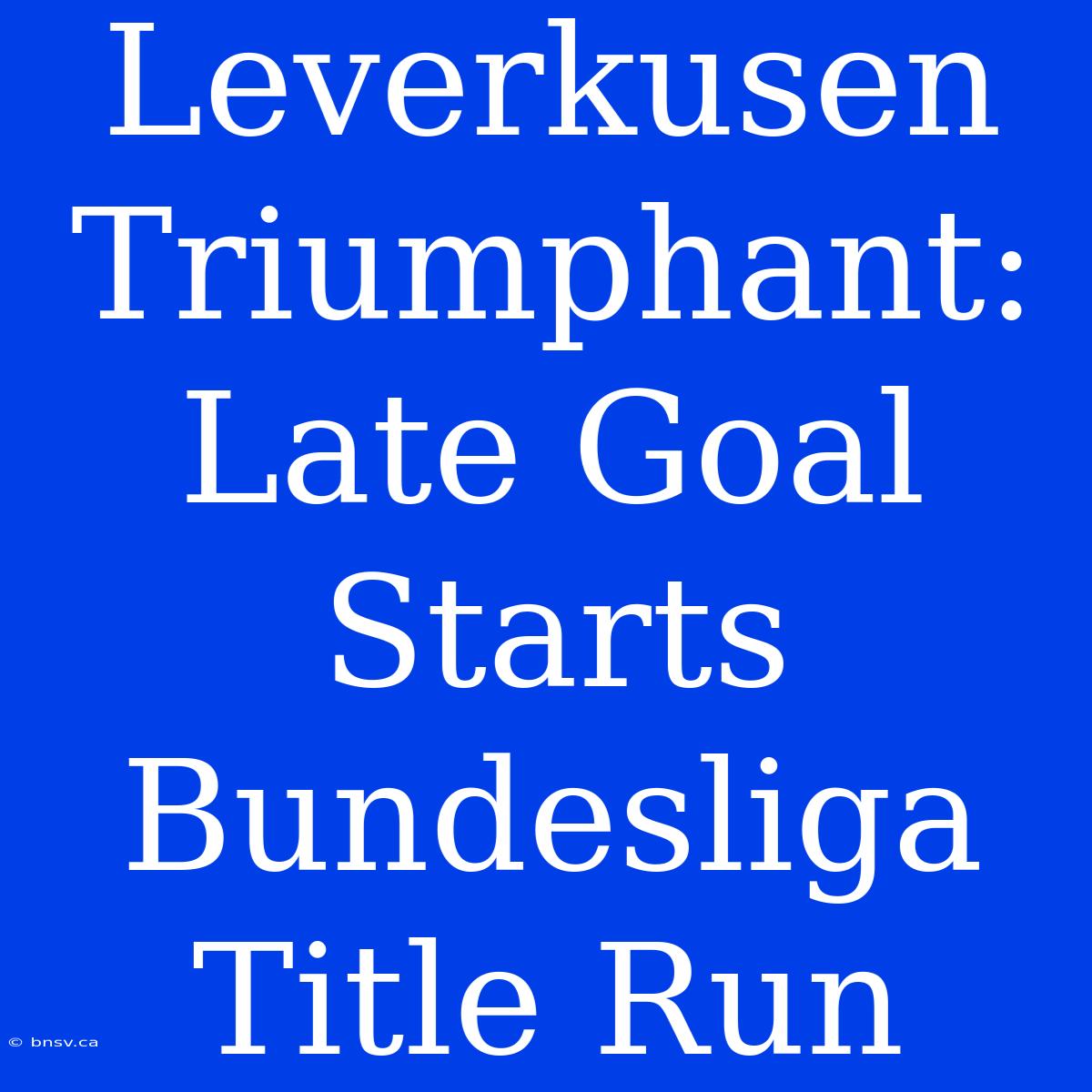 Leverkusen Triumphant: Late Goal Starts Bundesliga Title Run