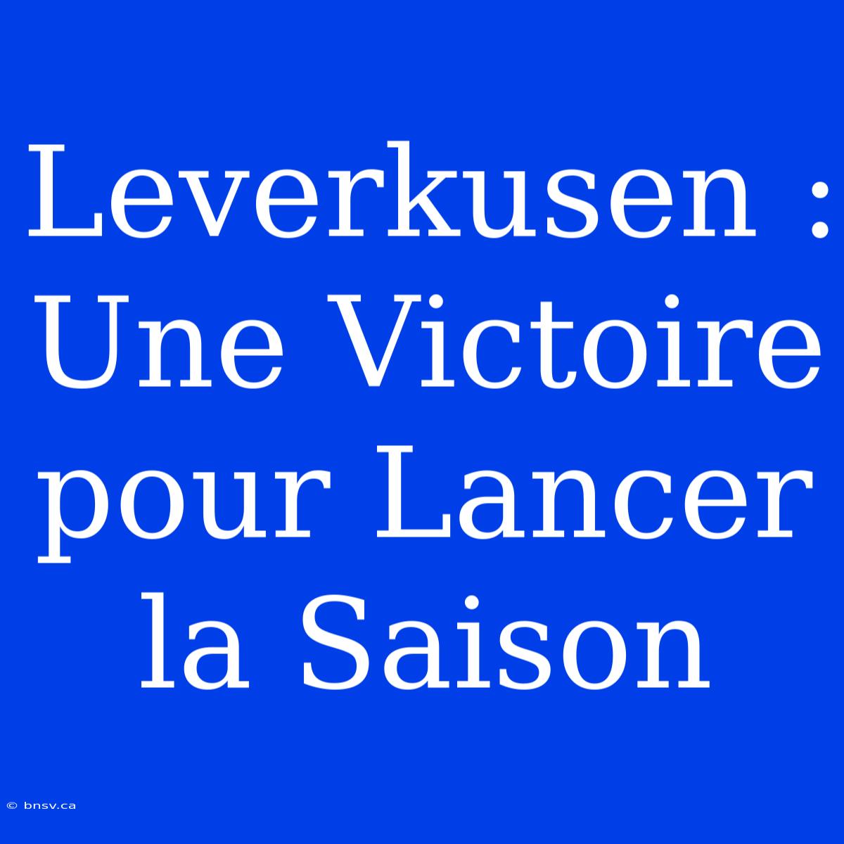 Leverkusen : Une Victoire Pour Lancer La Saison