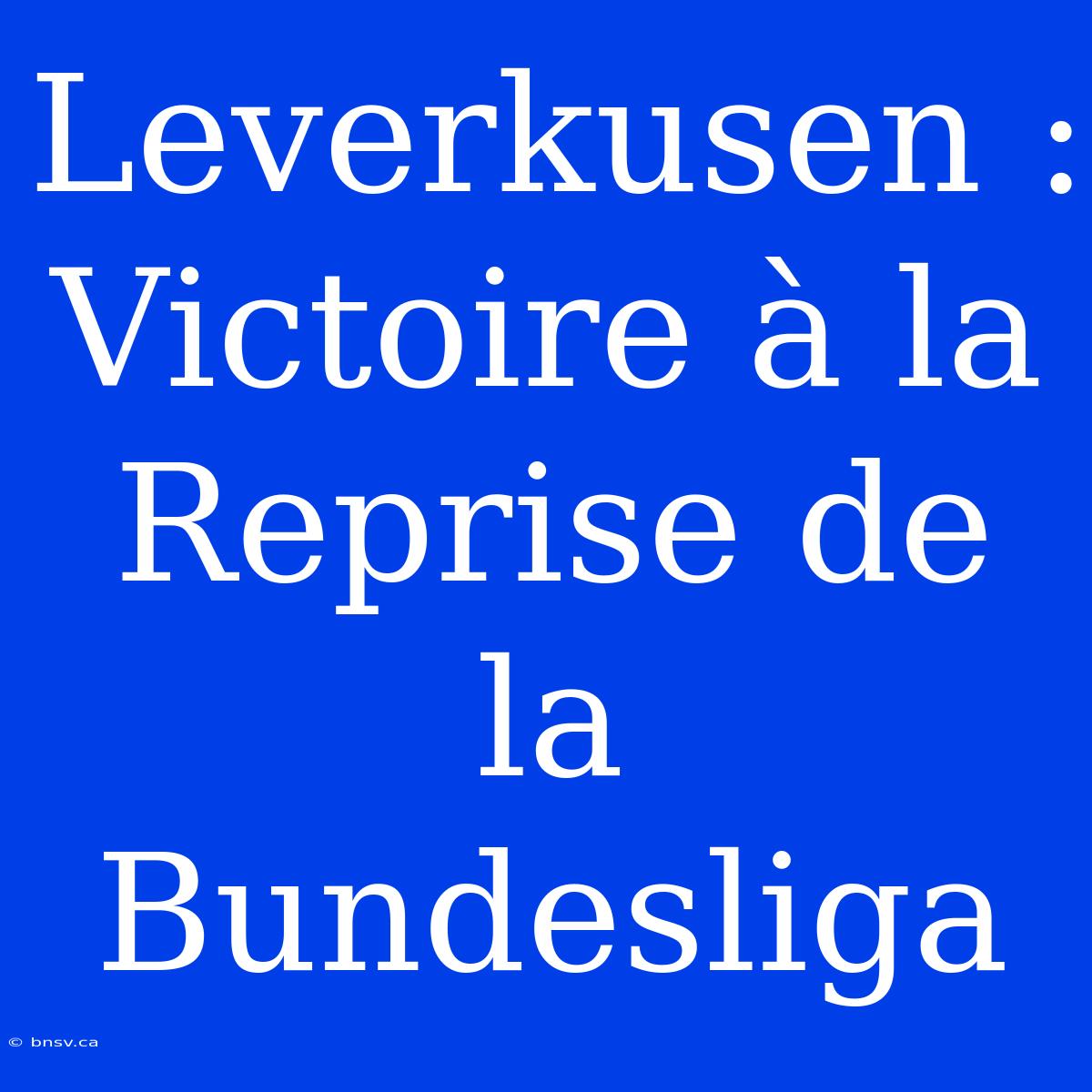 Leverkusen : Victoire À La Reprise De La Bundesliga