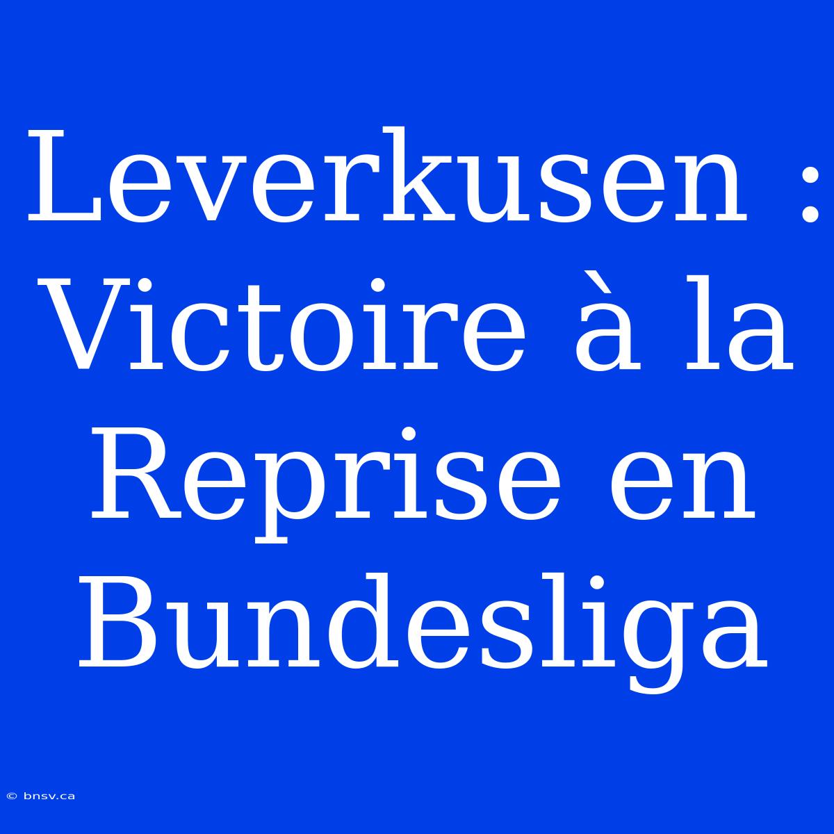 Leverkusen : Victoire À La Reprise En Bundesliga