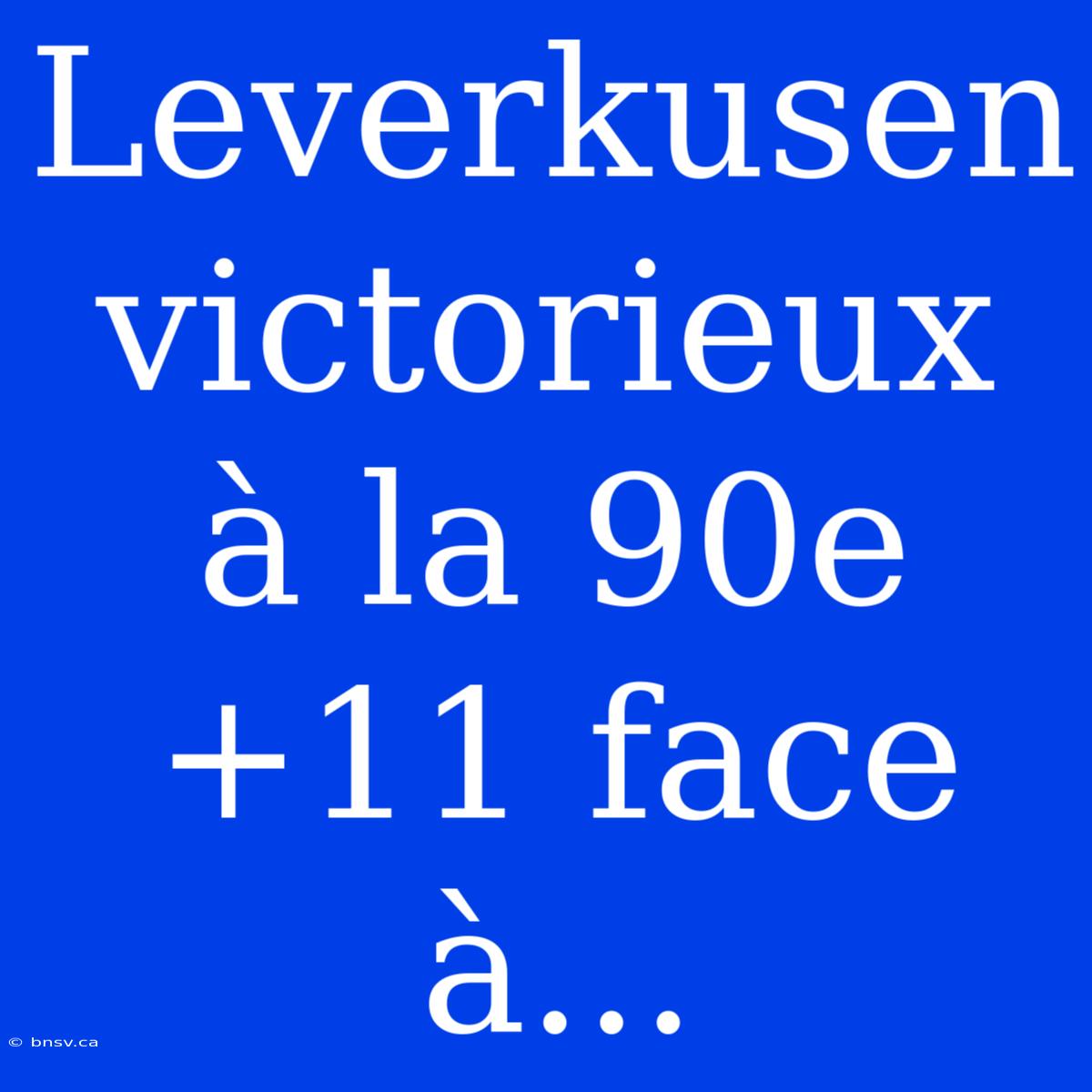 Leverkusen Victorieux À La 90e+11 Face À...