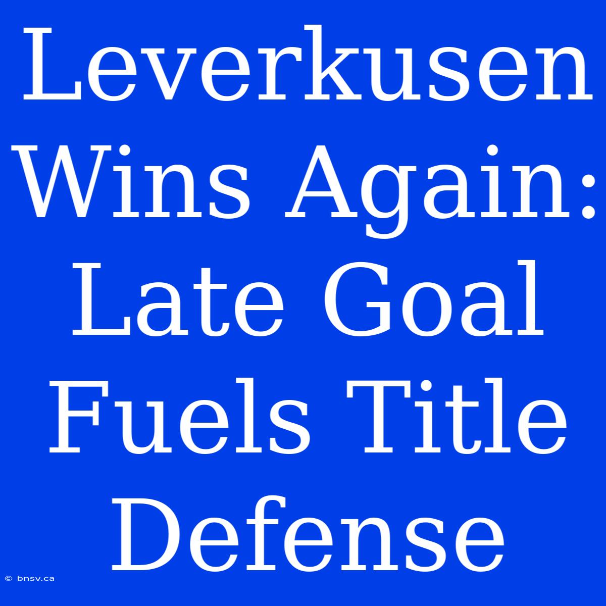 Leverkusen Wins Again: Late Goal Fuels Title Defense