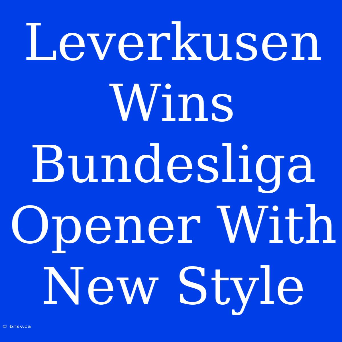 Leverkusen Wins Bundesliga Opener With New Style