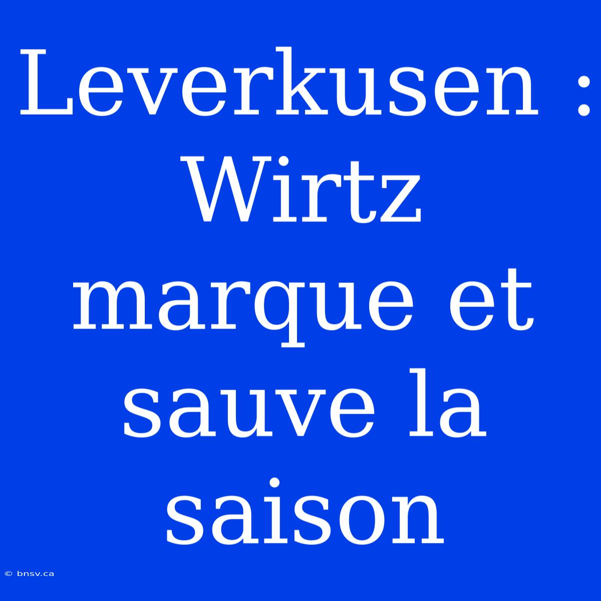 Leverkusen : Wirtz Marque Et Sauve La Saison