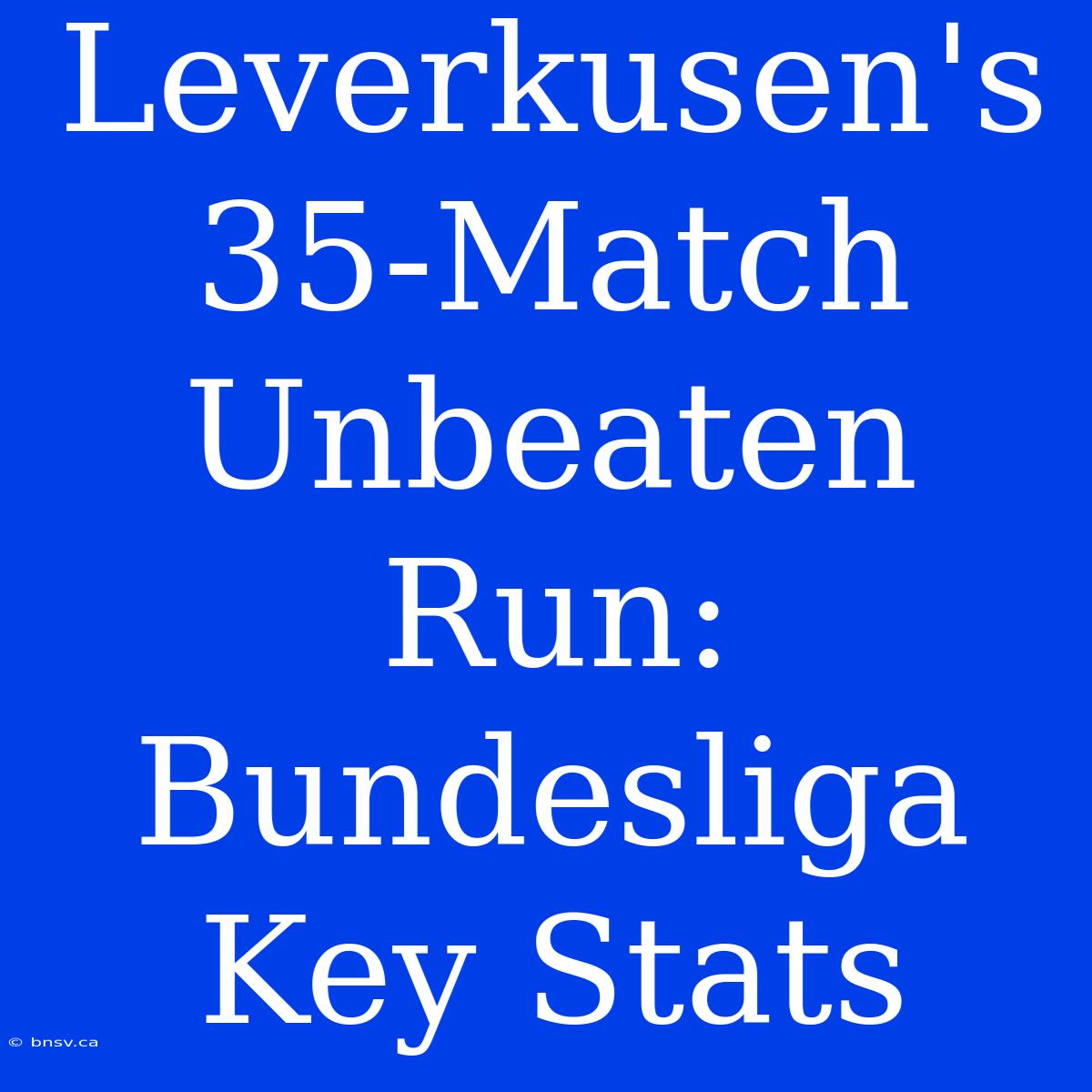 Leverkusen's 35-Match Unbeaten Run: Bundesliga Key Stats