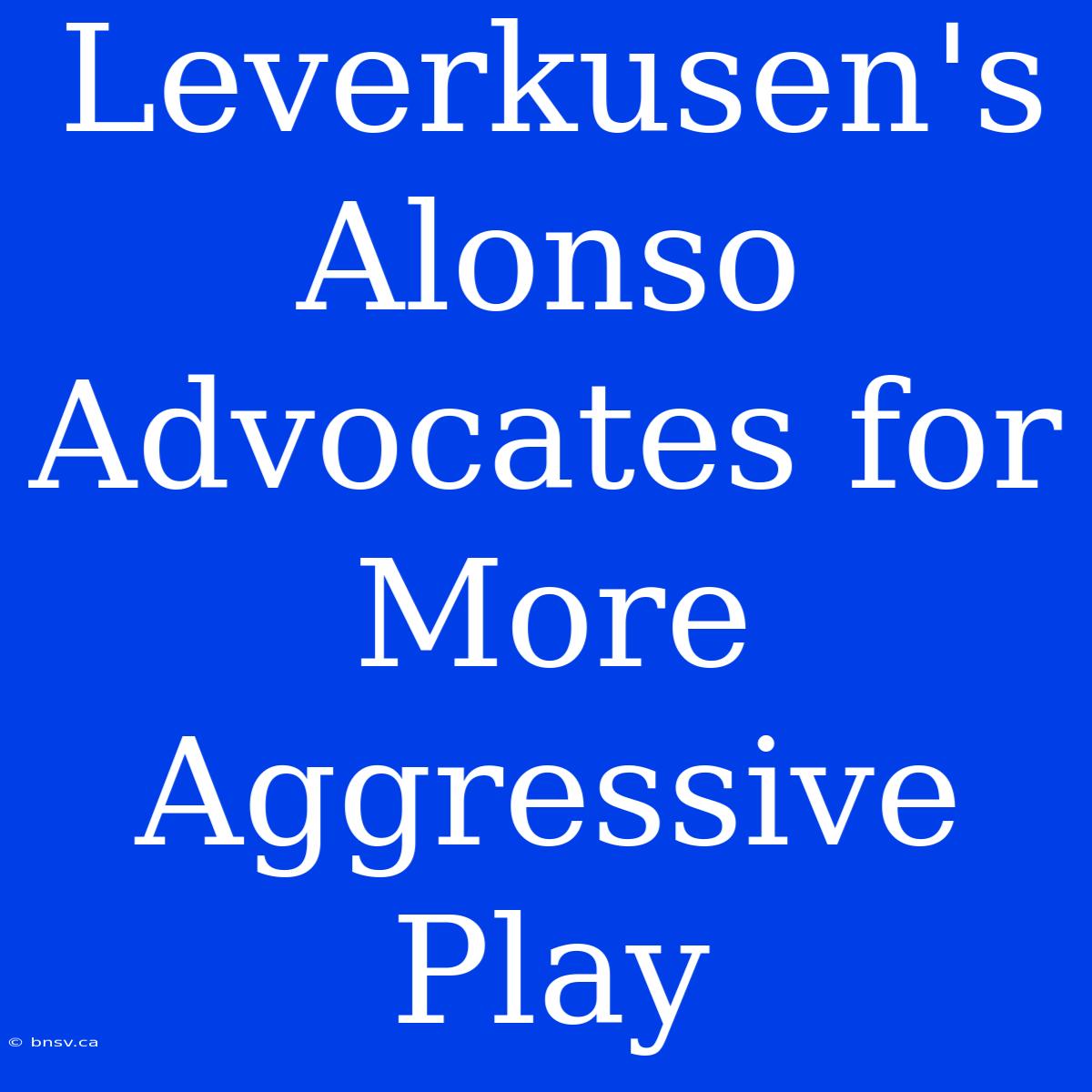 Leverkusen's Alonso Advocates For More Aggressive Play