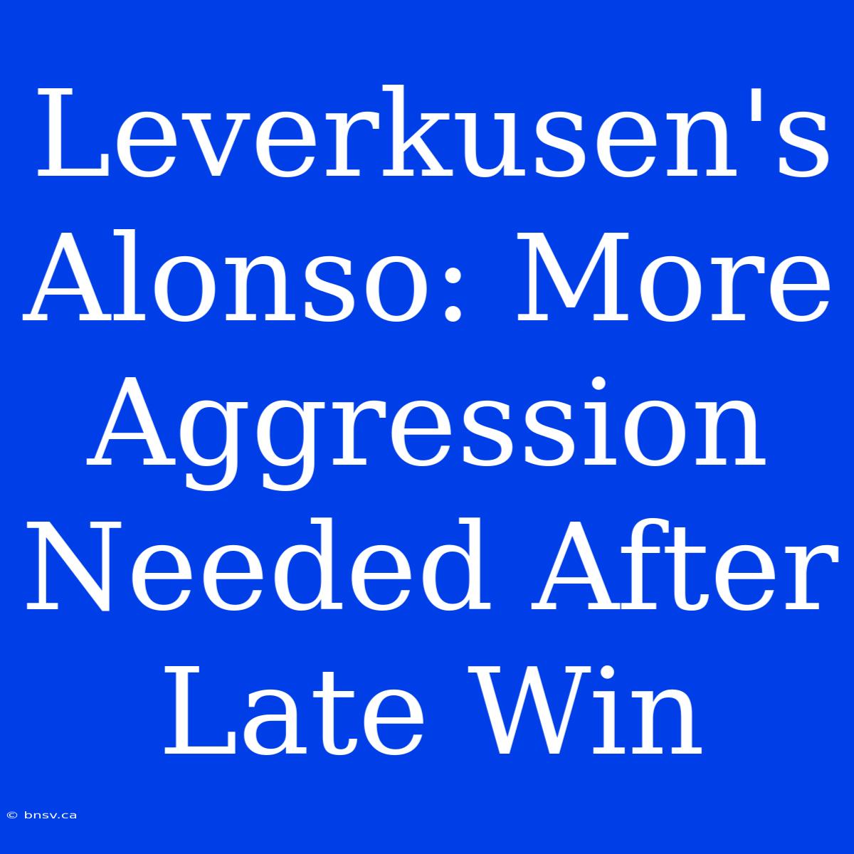 Leverkusen's Alonso: More Aggression Needed After Late Win