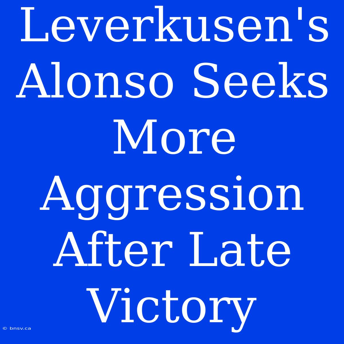 Leverkusen's Alonso Seeks More Aggression After Late Victory