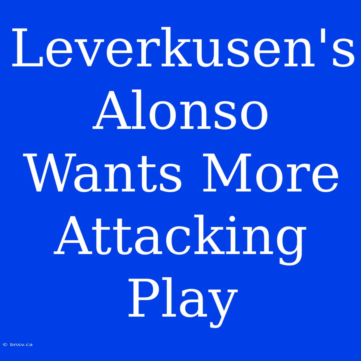 Leverkusen's Alonso Wants More Attacking Play